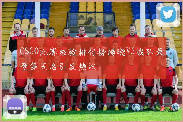 CSGO比赛经验排行榜揭晓V5战队荣登第五名引发热议