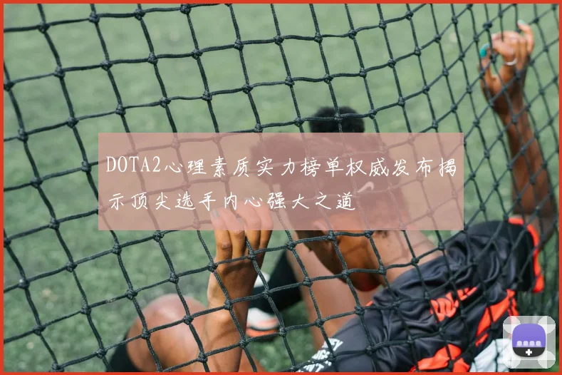 DOTA2心理素质实力榜单权威发布揭示顶尖选手内心强大之道