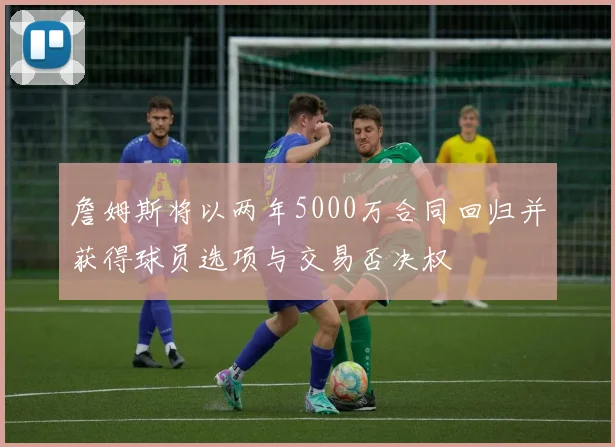 詹姆斯将以两年5000万合同回归并获得球员选项与交易否决权