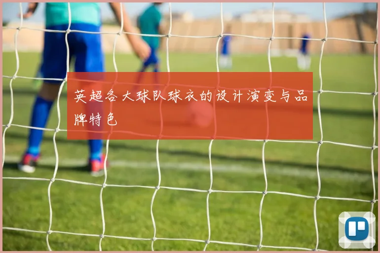英超各大球队球衣的设计演变与品牌特色
