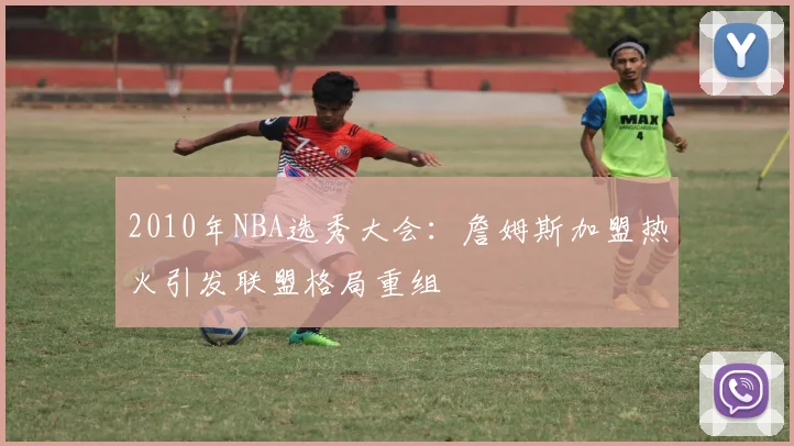 2010年NBA选秀大会：詹姆斯加盟热火引发联盟格局重组