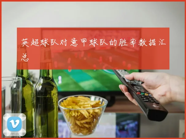 英超球队对意甲球队的胜率数据汇总